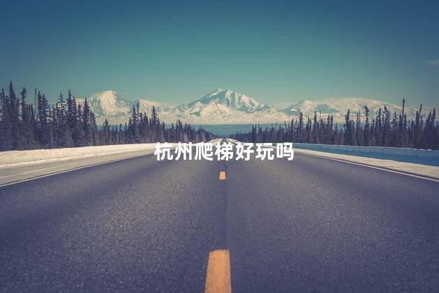 杭州爬梯好玩吗