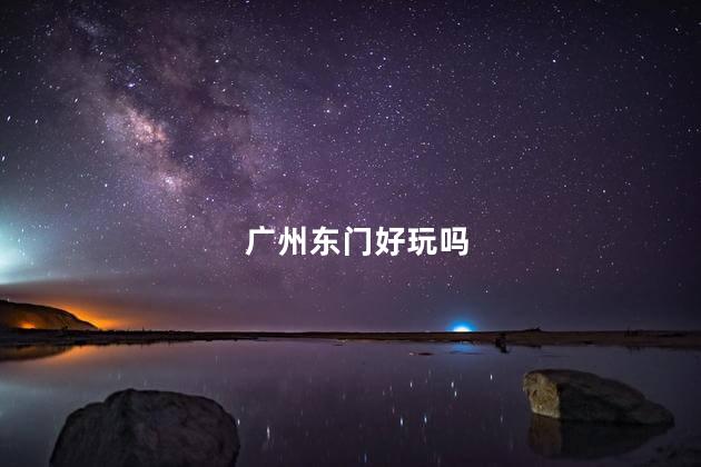 广州东门好玩吗
