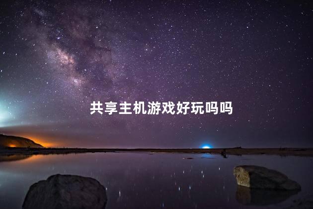 共享主机游戏好玩吗吗