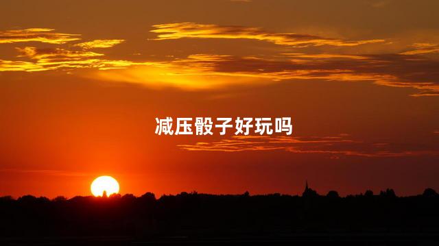 减压骰子好玩吗