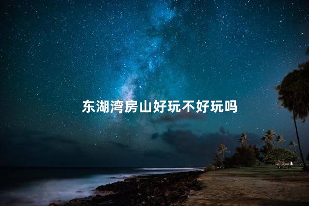 东湖湾房山好玩不好玩吗