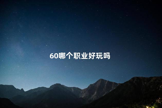 60哪个职业好玩吗