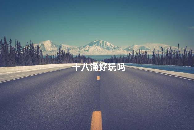 十八涌好玩吗