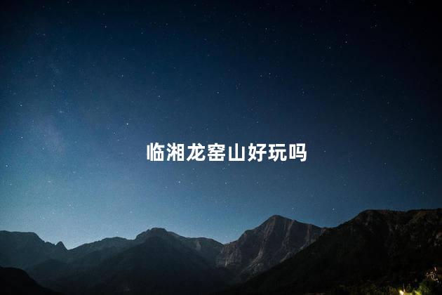 临湘龙窑山好玩吗