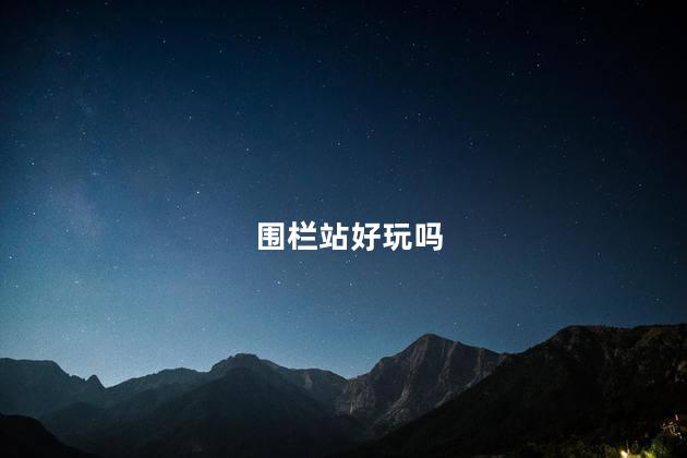 围栏站好玩吗