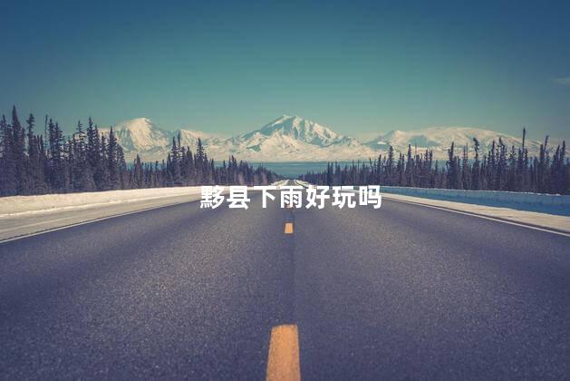 黟县下雨好玩吗