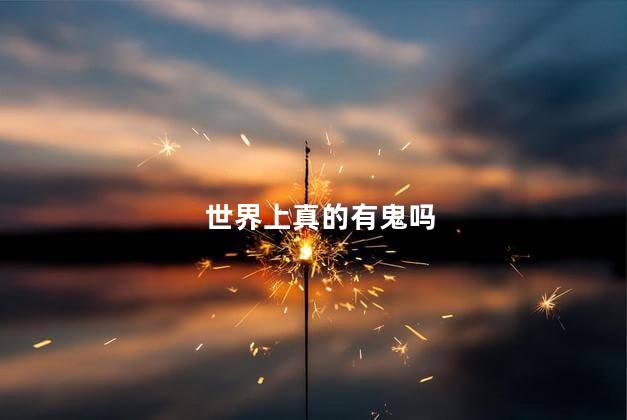 世界上真的有鬼吗，鬼是我们的幻觉吗