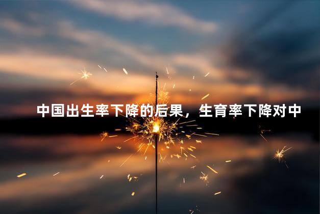中国出生率下降的后果，生育率下降对中国到底有什么影响