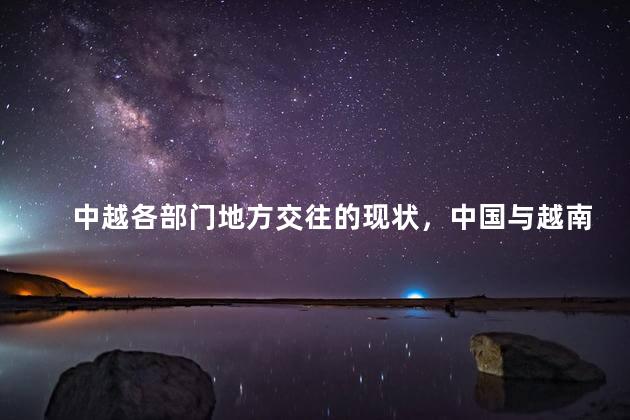 中越各部门地方交往的现状，中国与越南边境贸易发展的现状问题及对策