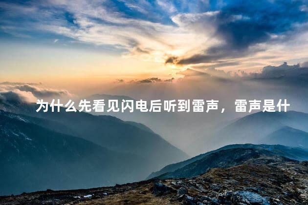 为什么先看见闪电后听到雷声，雷声是什么造成的