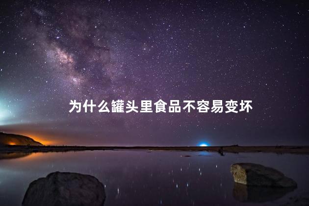 为什么罐头里食品不容易变坏，罐头食品为什么可以长期保存