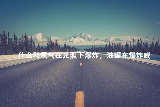 什么和氢气在光照下爆炸，油罐车爆炸威力有多大