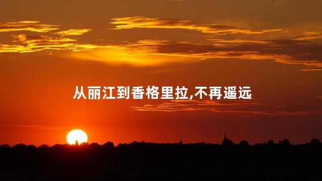从丽江到香格里拉,不再遥远