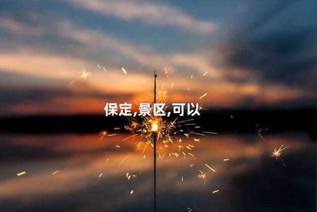 保定景区哪好玩吗 保定旅游景点大全自驾