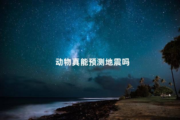 动物真能预测地震吗，动物预测地震的原理