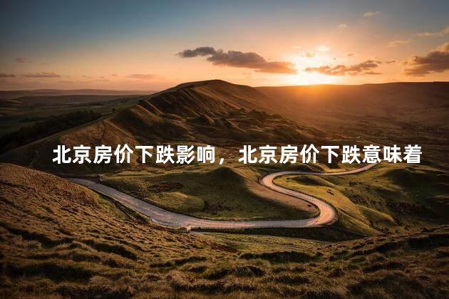 北京房价下跌影响，北京房价下跌意味着什么