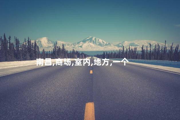 南昌百盛好玩不好玩吗现在 南昌百盛商场品牌大全