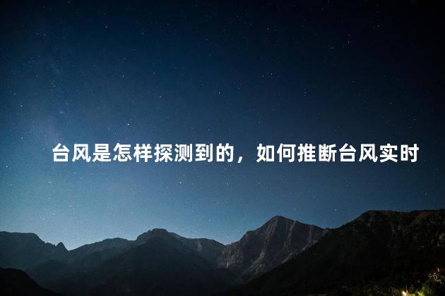 台风是怎样探测到的，如何推断台风实时路径