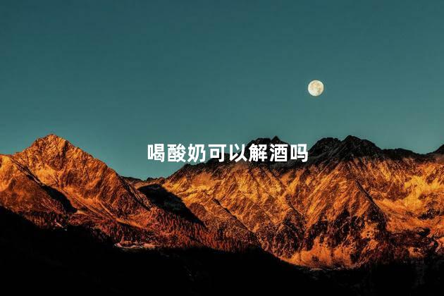 喝酸奶可以解酒吗，怎样解酒