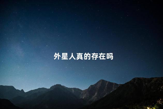 外星人真的存在吗，外星人来过地球吗