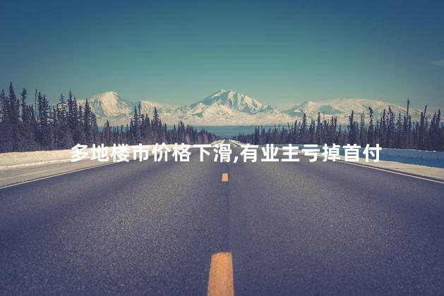 多地楼市价格下滑，有业主亏掉首付