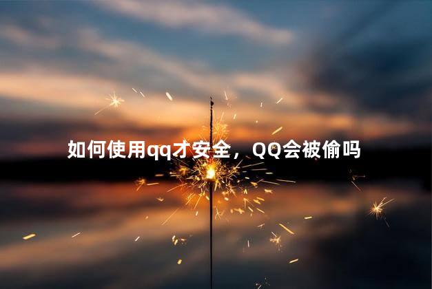 如何使用qq才安全，QQ会被偷吗