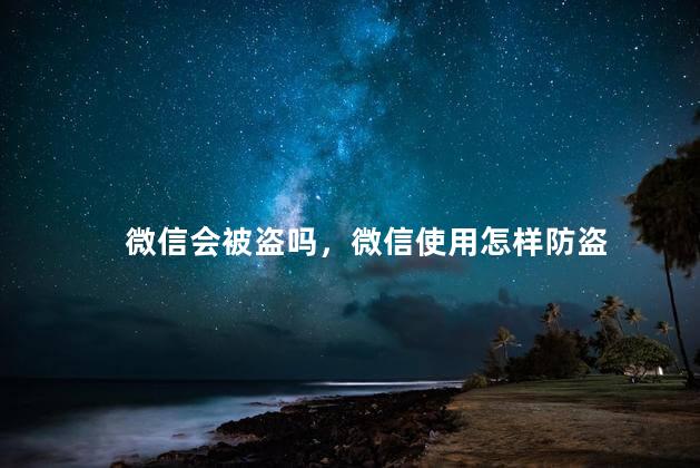 微信会被盗吗，微信使用怎样防盗