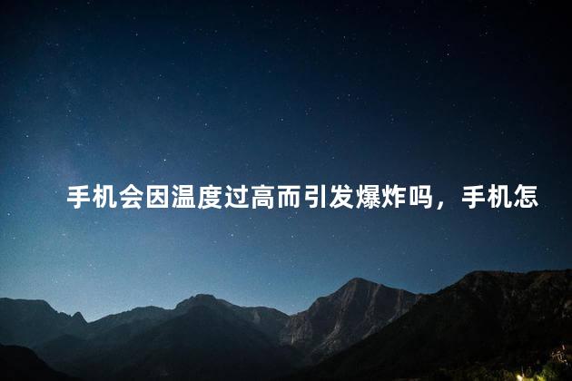 手机会因温度过高而引发爆炸吗，手机怎样降温