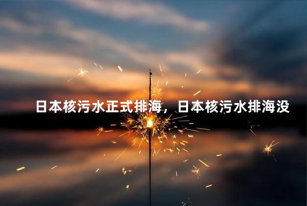 日本核污水正式排海，日本核污水排海没有人反对吗