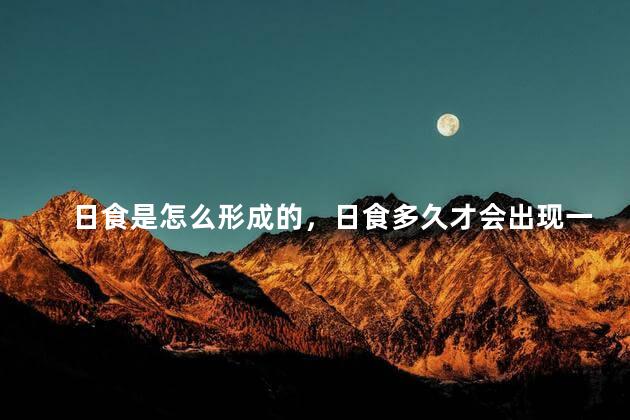 日食是怎么形成的，日食多久才会出现一次