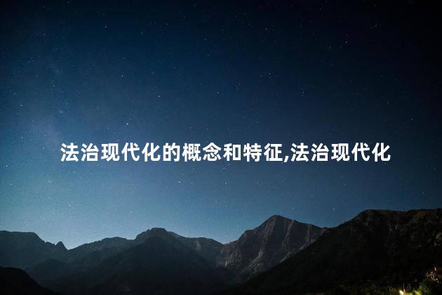 法治现代化的概念和特征，法治现代化