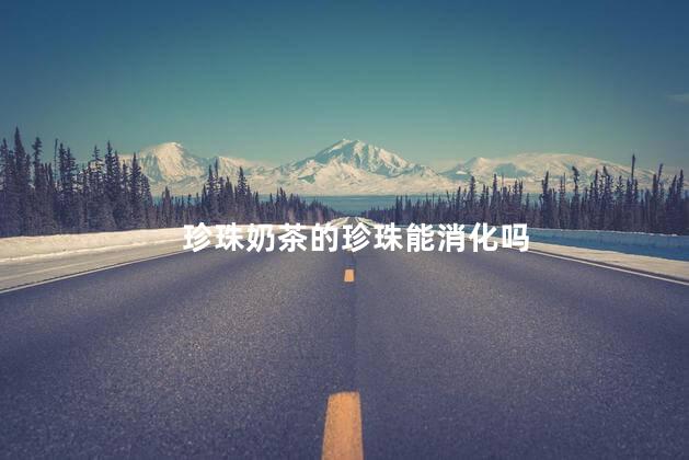 珍珠奶茶的珍珠能消化吗，珍珠奶茶的珍珠有害吗