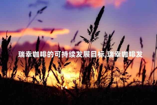 瑞幸咖啡的可持续发展目标，瑞幸咖啡发展如何