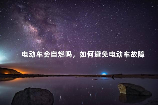 电动车会自燃吗，如何避免电动车故障
