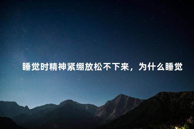 睡觉时精神紧绷放松不下来，为什么睡觉时精神紧绷