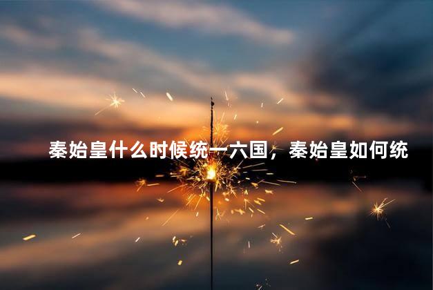 秦始皇什么时候统一六国，秦始皇如何统一的