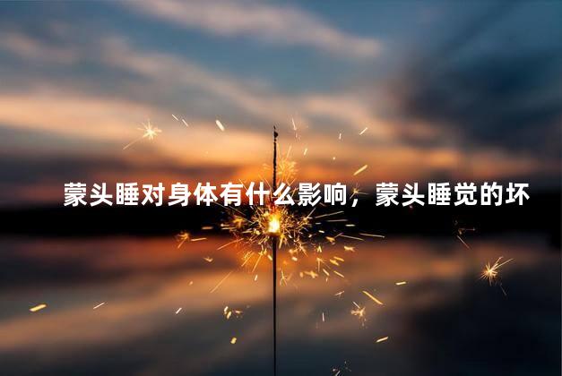 蒙头睡对身体有什么影响，蒙头睡觉的坏处