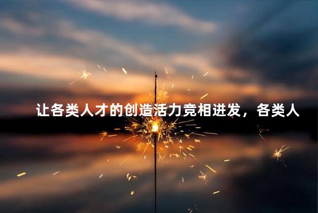 让各类人才的创造活力竞相迸发，各类人才的创造活力竞相迸发有什么好处