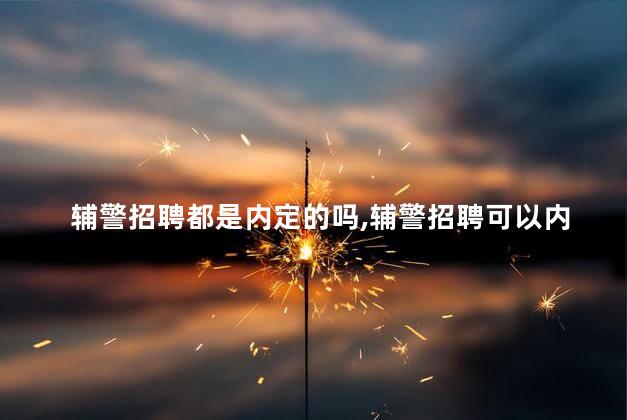 辅警招聘都是内定的吗，辅警招聘可以内定吗