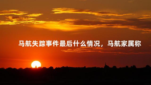 马航失踪事件最后什么情况，马航家属称没有赔偿一分钱