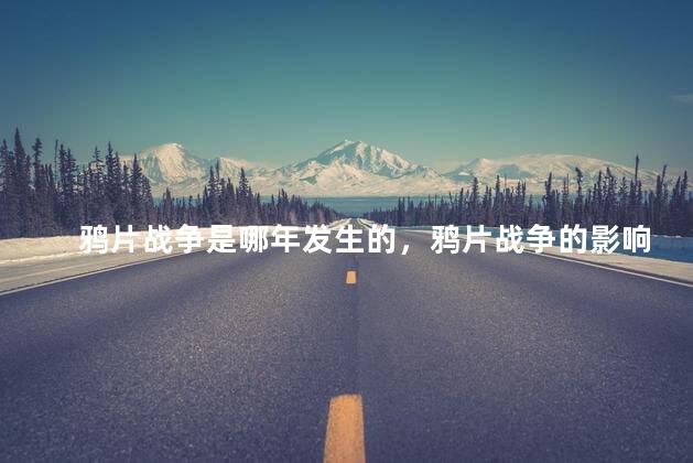 鸦片战争是哪年发生的，鸦片战争的影响